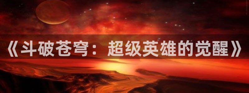 羞羞动漫网imomoe暗牧版：《斗破苍穹：超级英雄的觉醒》